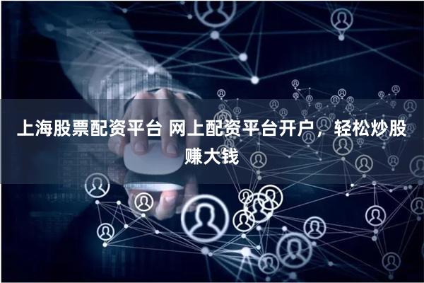 上海股票配资平台 网上配资平台开户,轻松炒股赚大钱