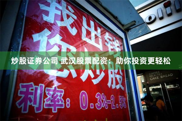 炒股证券公司 武汉股票配资:助你投资更轻松