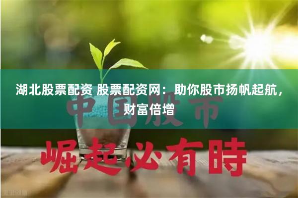 湖北股票配资 股票配资网:助你股市扬帆起航,财富倍增
