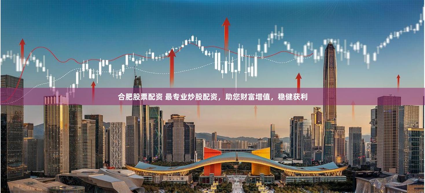合肥股票配资 最专业炒股配资，助您财富增值，稳健获利