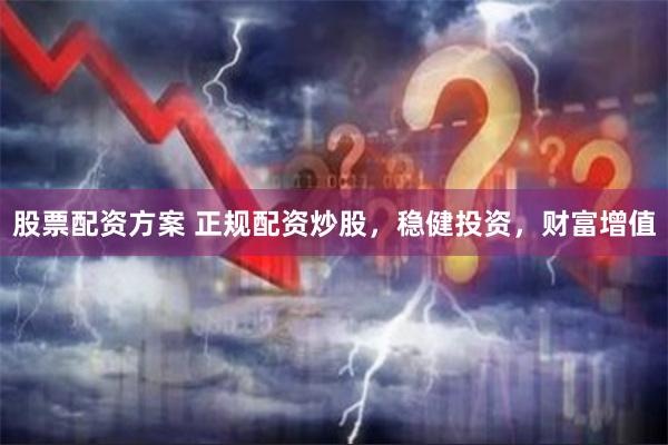 股票配资方案 正规配资炒股，稳健投资，财富增值