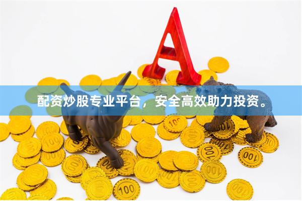 配资炒股专业平台，安全高效助力投资。