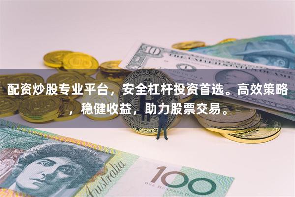 配资炒股专业平台，安全杠杆投资首选。高效策略，稳健收益，助力股票交易。