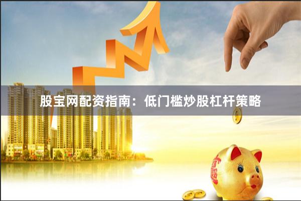 股宝网配资指南：低门槛炒股杠杆策略