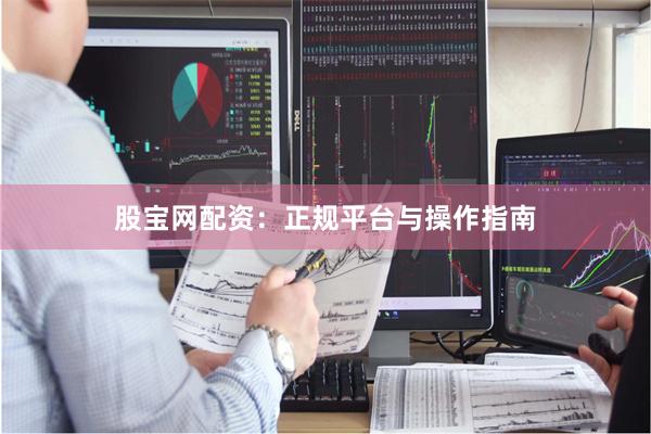 股宝网配资：正规平台与操作指南
