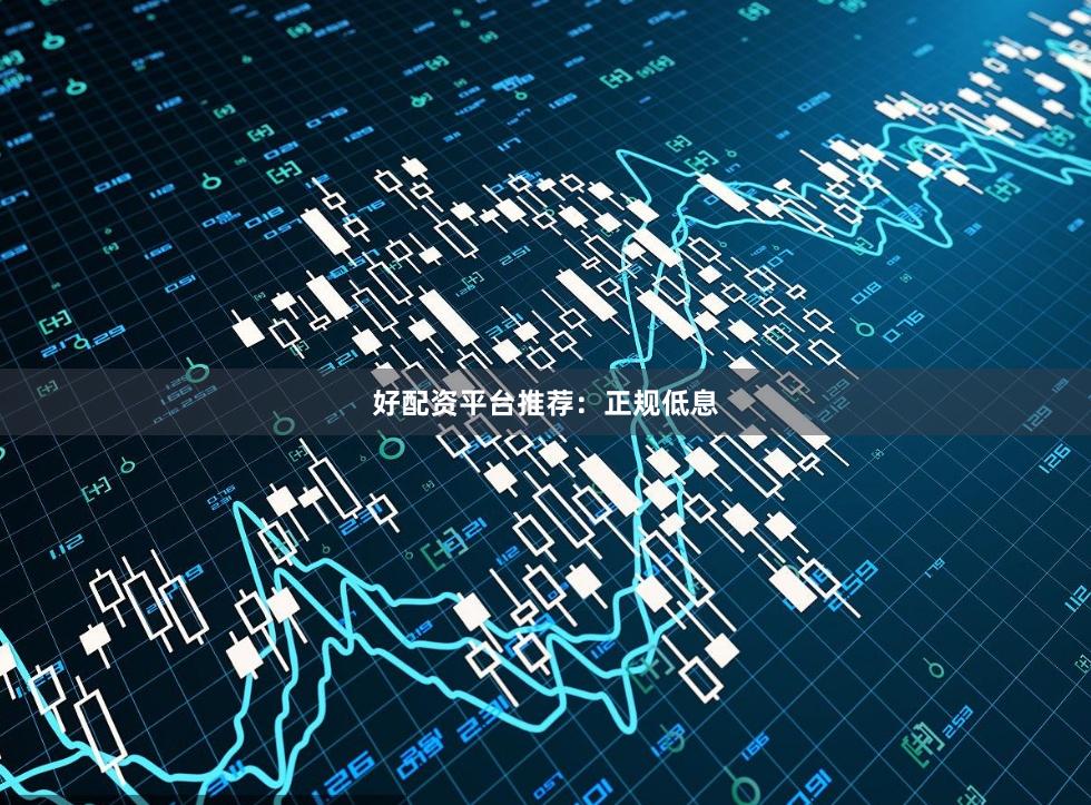 好配资平台推荐：正规低息