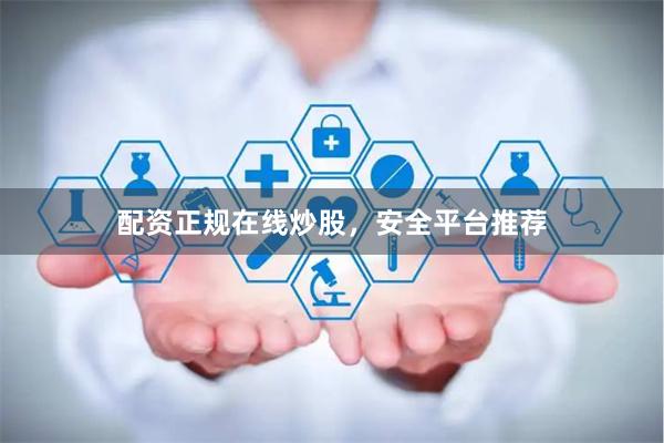 配资正规在线炒股，安全平台推荐